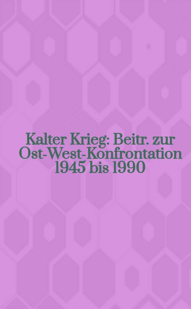 Kalter Krieg : Beitr. zur Ost-West-Konfrontation 1945 bis 1990 = Холодная война: Очерк конфронтации Восток - Запад, 1945 - 1990