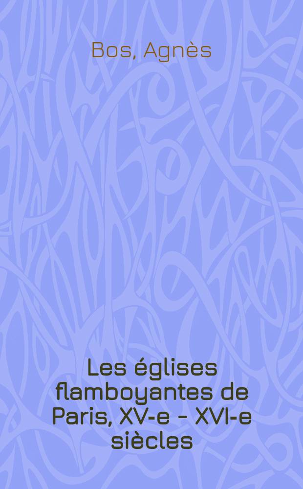 Les &eacute;glises flamboyantes de Paris, XV-e - XVI-e si&egrave;cles = Пламенеющая готика парижских церквей