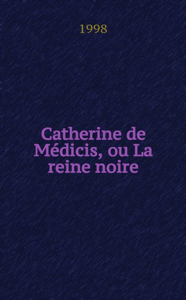 Catherine de M&eacute;dicis, ou La reine noire = Екатерина Медичи - черная королева