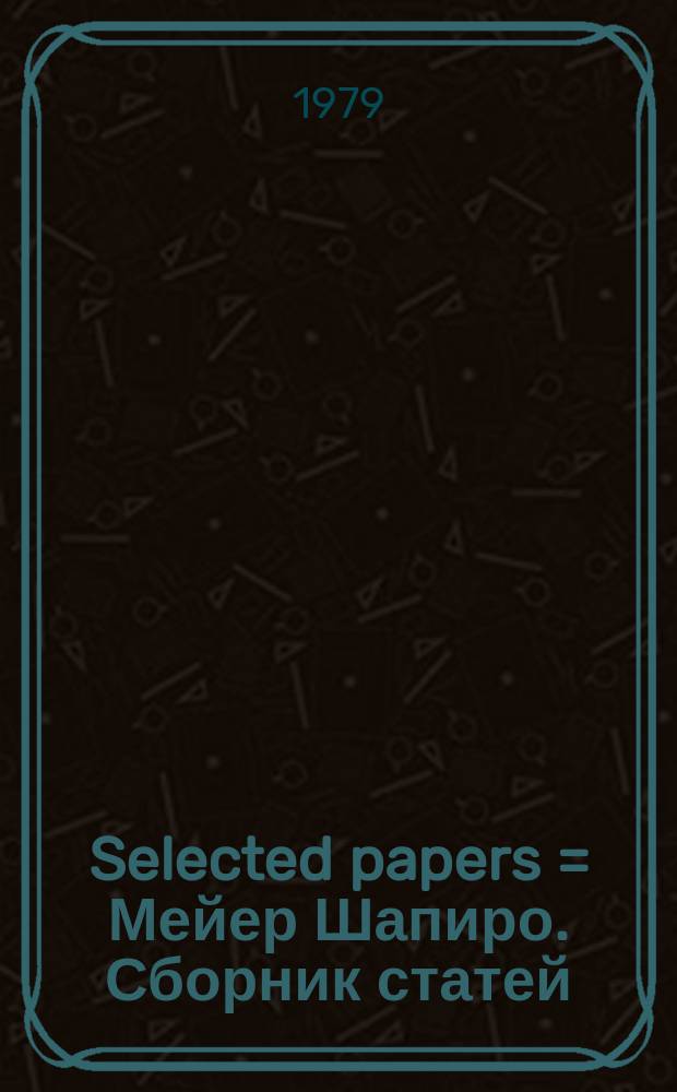Selected papers = Мейер Шапиро. Сборник статей