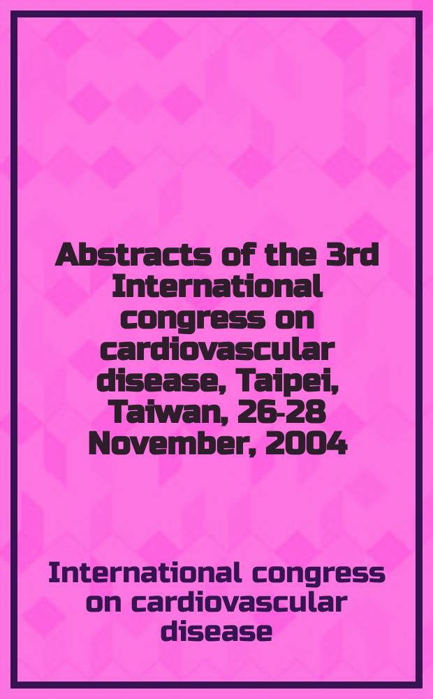 Abstracts of the 3rd International congress on cardiovascular disease, Taipei, Taiwan, 26-28 November, 2004 = 3-й международный конгресс по сердечно-сосудистым болезням.