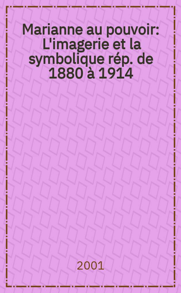 Marianne au pouvoir : L'imagerie et la symbolique r&eacute;p. de 1880 &agrave; 1914 = Марианна в славе: республиканские образы и символы 1880 - 1914
