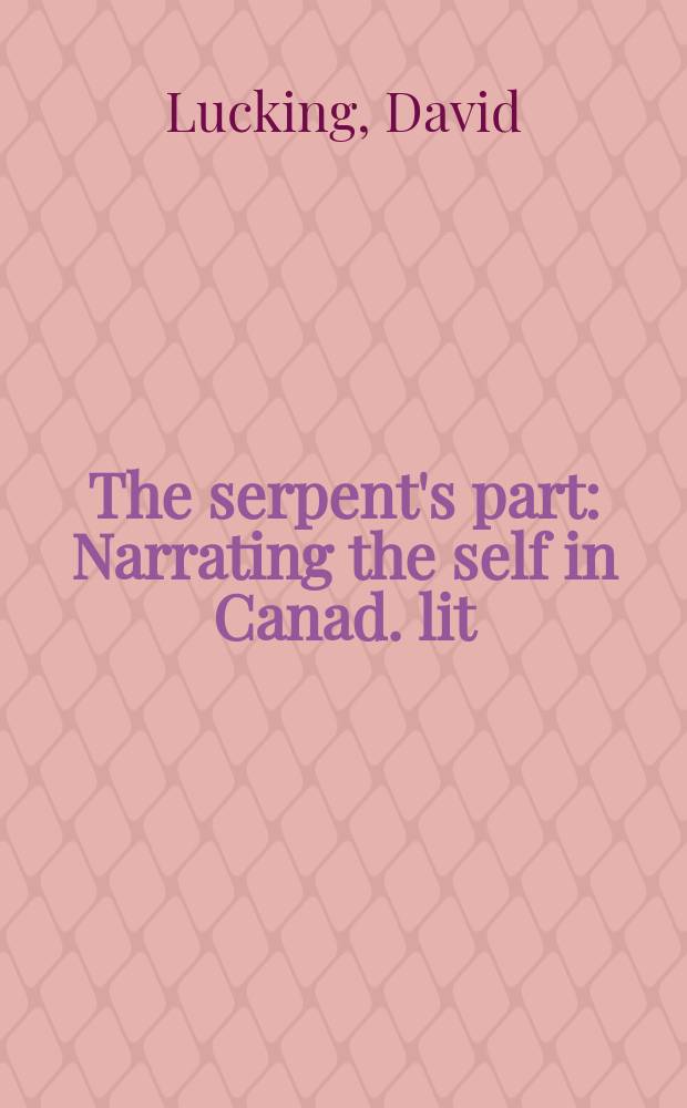 The serpent's part : Narrating the self in Canad. lit = Змеиная роль. Отражение личности автора в канадской литературе.