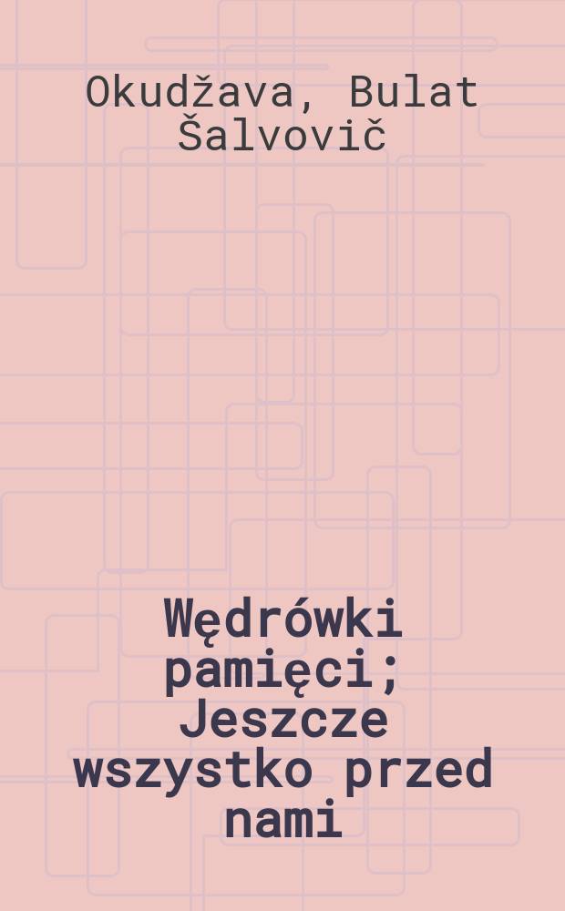 Wędrówki pamięci; Jeszcze wszystko przed nami / Bułat Okudżawa; Przeł. Irena Lewandowska