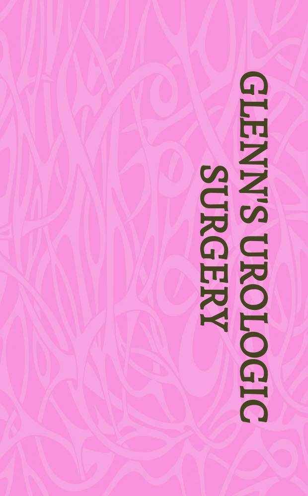 Glenn's Urologic surgery = Хирургическая урология.