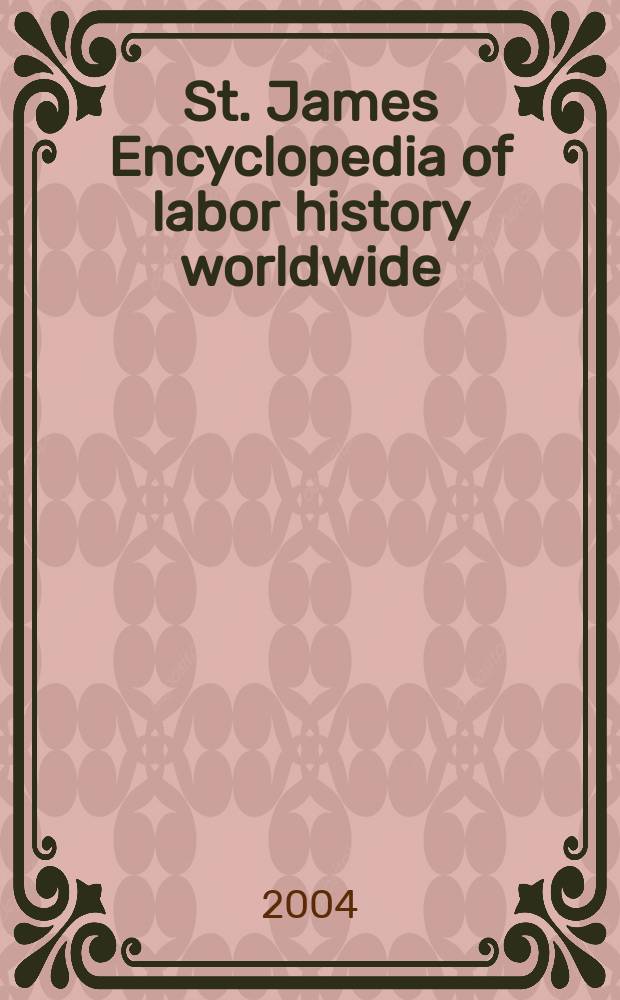 St. James Encyclopedia of labor history worldwide : Major events in labor history a. their impact. Vol. 1 : A - M