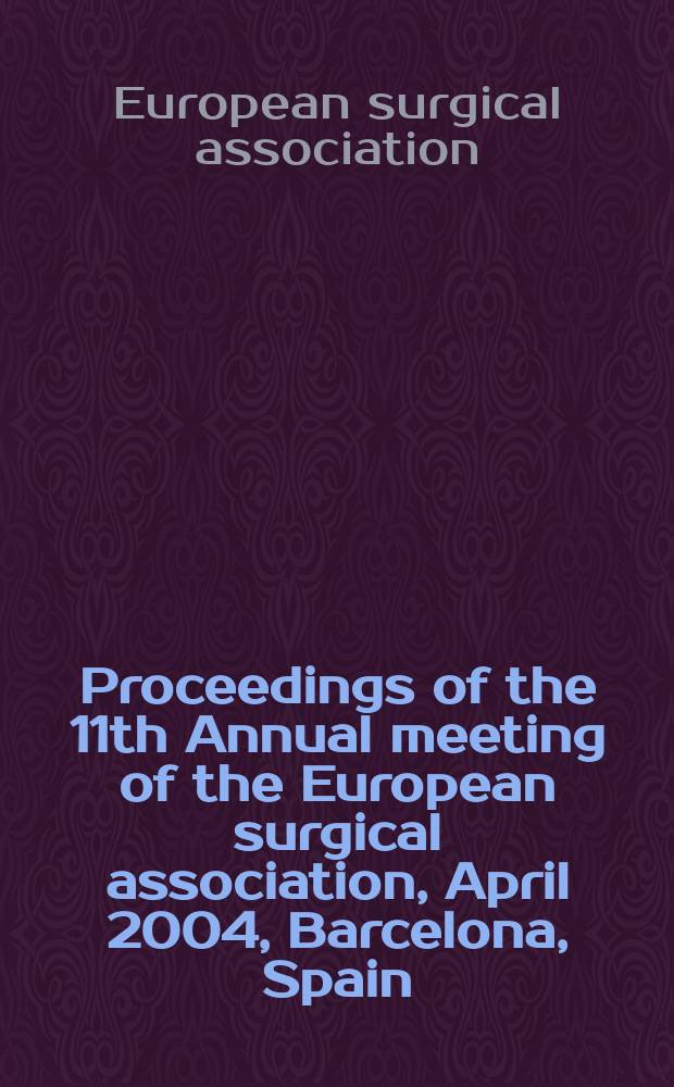 Proceedings of the 11th Annual meeting of the European surgical association, April 2004, Barcelona, Spain = 11 ежегодный съезд Европейской хирургической ассоциации.