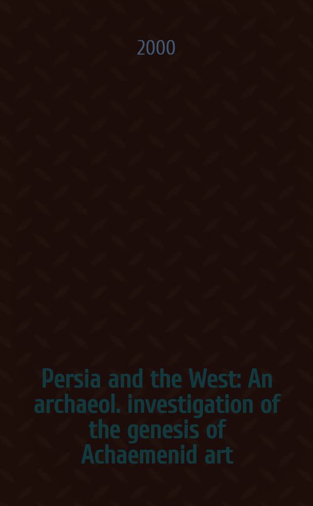 Persia and the West : An archaeol. investigation of the genesis of Achaemenid art = Персия и Запад: Археологическое исследование происхождения ахаменидского искусства
