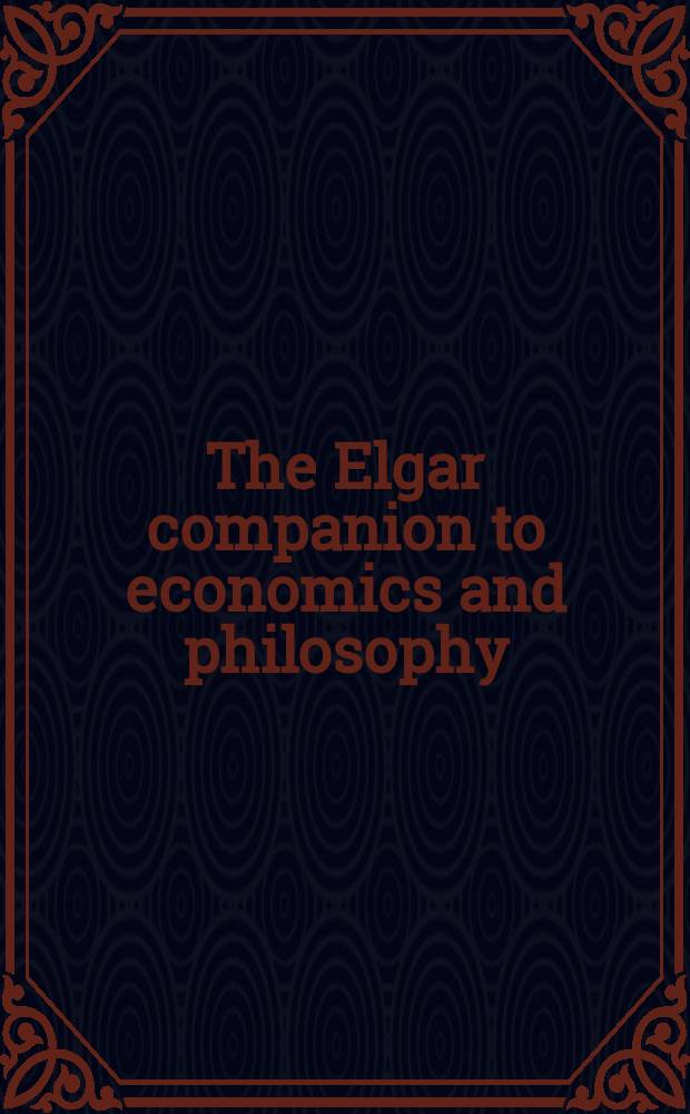 The Elgar companion to economics and philosophy = Экономика и философия