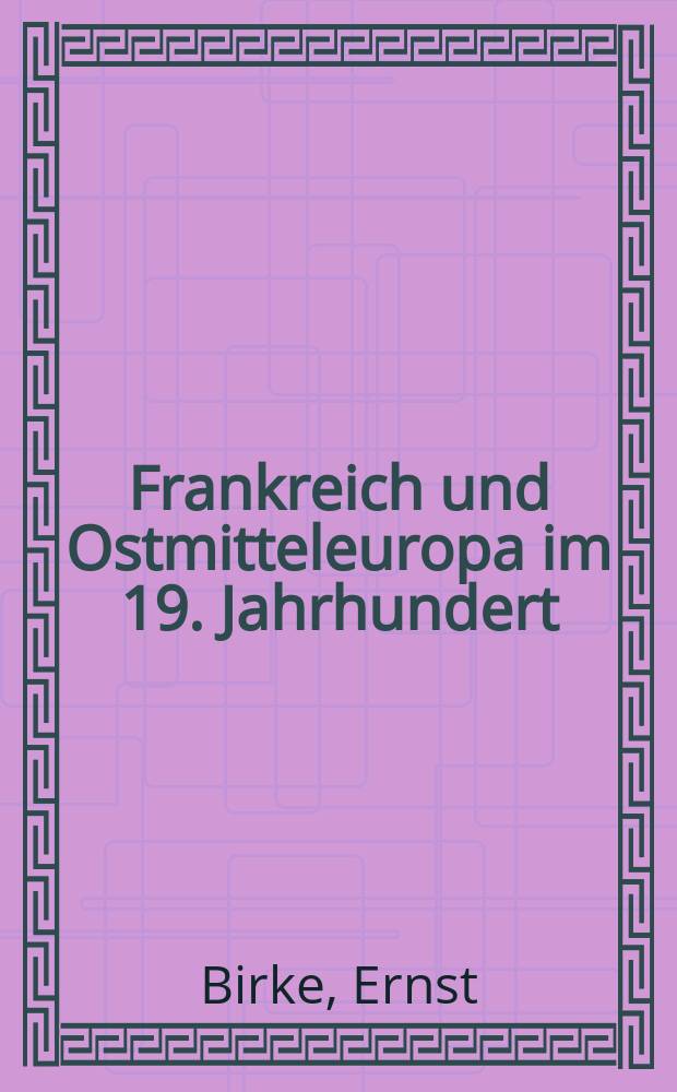 Frankreich und Ostmitteleuropa im 19. Jahrhundert : Beiträge zur Politik und Geistesgeschichte = Франция и Центрально-восточная Европа в 19-м веке: очерк политики и духовной истории