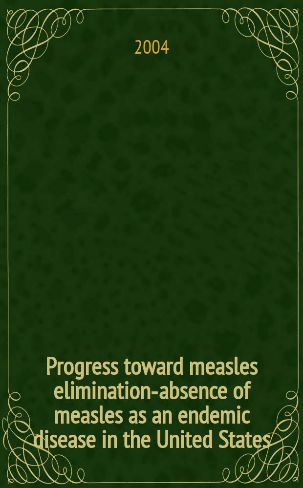 Progress toward measles elimination-absence of measles as an endemic disease in the United States = Прогресс в элиминации кори-отсутствие кори как эндемичной болезни в США.