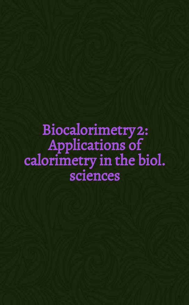 Biocalorimetry 2 : Applications of calorimetry in the biol. sciences : Based on the meet. in 2002 a. 2003 = Биокалориметрия:применение калориметрии в биологических науках
