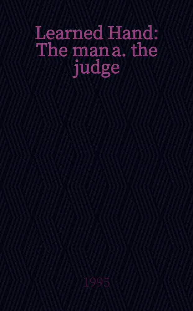 Learned Hand : The man a. the judge = Лернед Ханд