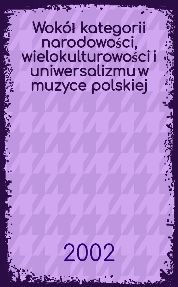 Wokół kategorii narodowości, wielokulturowości i uniwersalizmu w muzyce polskiej : Materiały XXXI Ogólnopol. konf. muzykologicznej Związku kompozytorów pol. w dniach 18-20 września 2002 r. w Bibl. nar. w Warszawie oraz w Muzeum Iwaszkiewiczów w Stawisku - w Podkowie Leśnej dla uczczenia 120. rocznicy urodzin Karola Szymanowskiego = Вопросы категории национальности, высокой культуры и универсальности в польской музыке