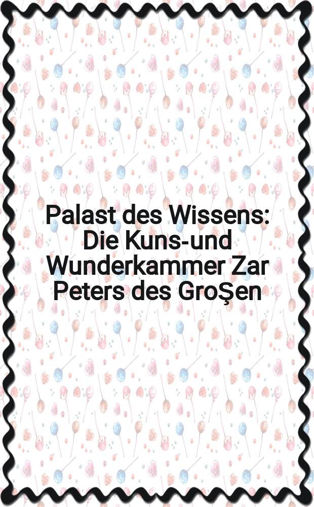 Palast des Wissens : Die Kunst- und Wunderkammer Zar Peters des GroŞen : Anläβlich der Ausst., Museum für Kunst u. Kulturgeschichte der Stadt Dortmund, 25. Jan. 2003 - 21. Apr. 2003, Schlossmuseum Gotha, Gothaer Kulturbetriebe, 1. Aug. 2003 - 16. Nov. 2003 = Дворец знаний. Кунсткамера царя Петра Великого