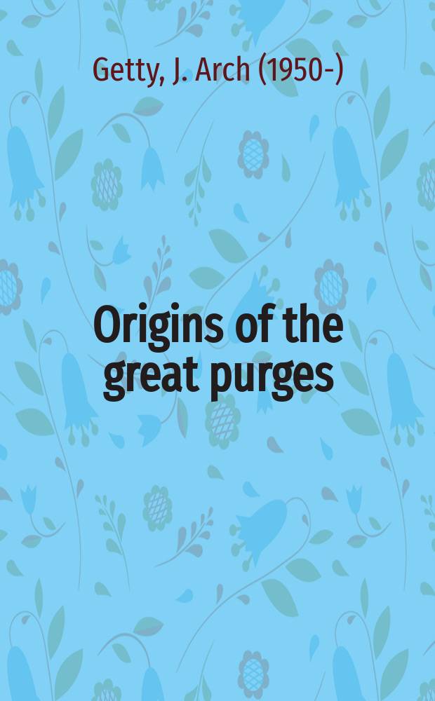 Origins of the great purges : the Soviet Communist Party reconsidered, 1933-1938 = Истоки больших чисток