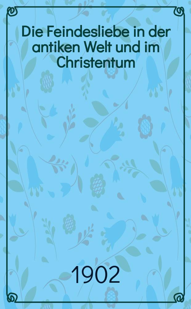 Die Feindesliebe in der antiken Welt und im Christentum : Eine hist.-ethische Unters = Любовь к врагу в античном мире и в христианстве