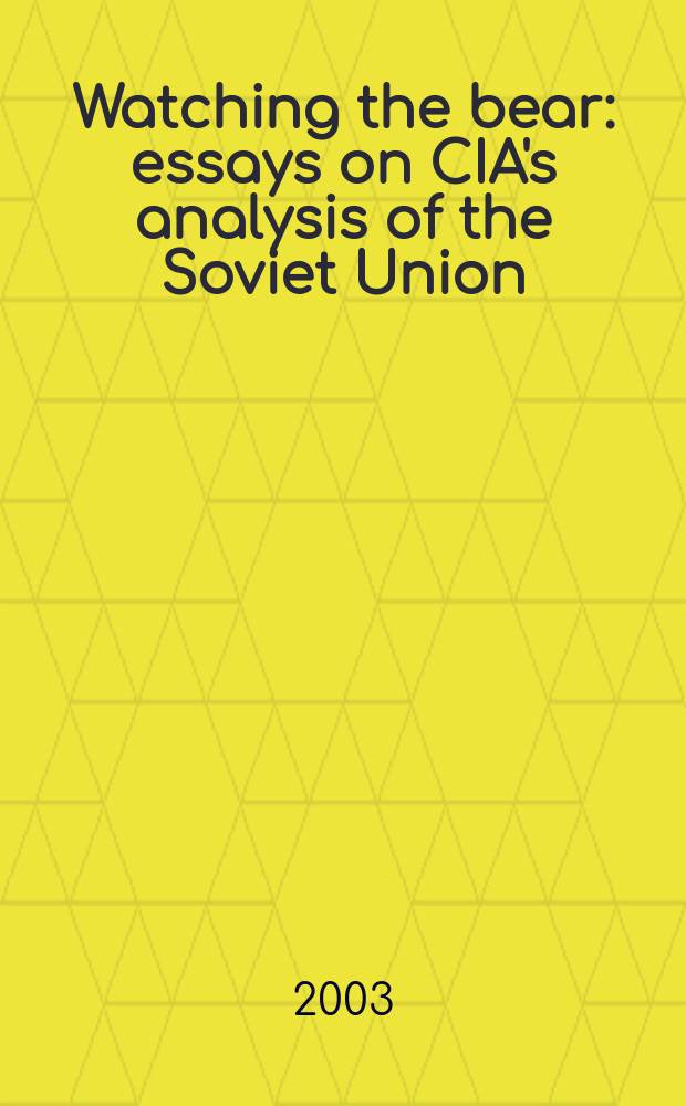 Watching the bear: essays on CIA's analysis of the Soviet Union = Наблюдая за медведем: Аналитические заметки ЦРУ о Советском Союзе