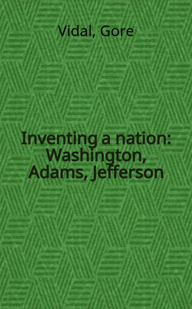 Inventing a nation : Washington, Adams, Jefferson = Открытие нации