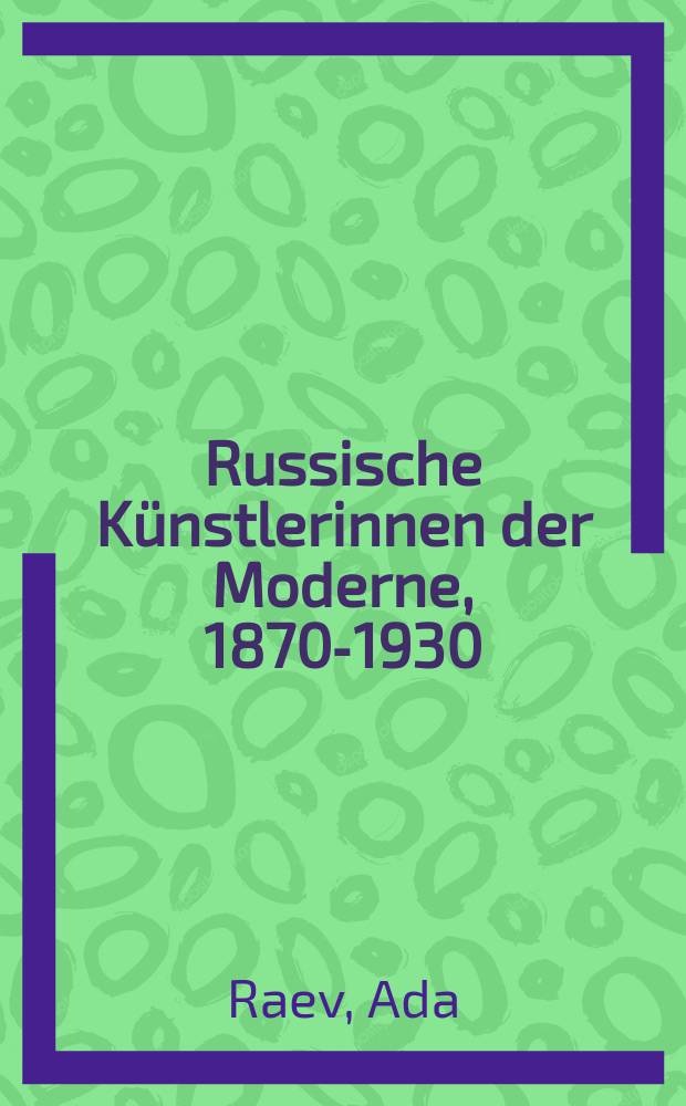 Russische K&uuml;nstlerinnen der Moderne, 1870-1930 : Hist. Studien , Kunstkonzepte, Weiblichkeitsentw&uuml;rfe = Русские художницы модерна 1870 - 1930