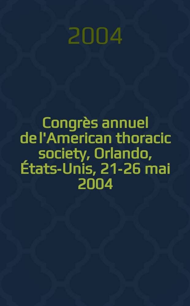 Congrès annuel de l'American thoracic society, Orlando, États-Unis, 21-26 mai 2004 = Ежегодный конгресс Американского торакального общества.