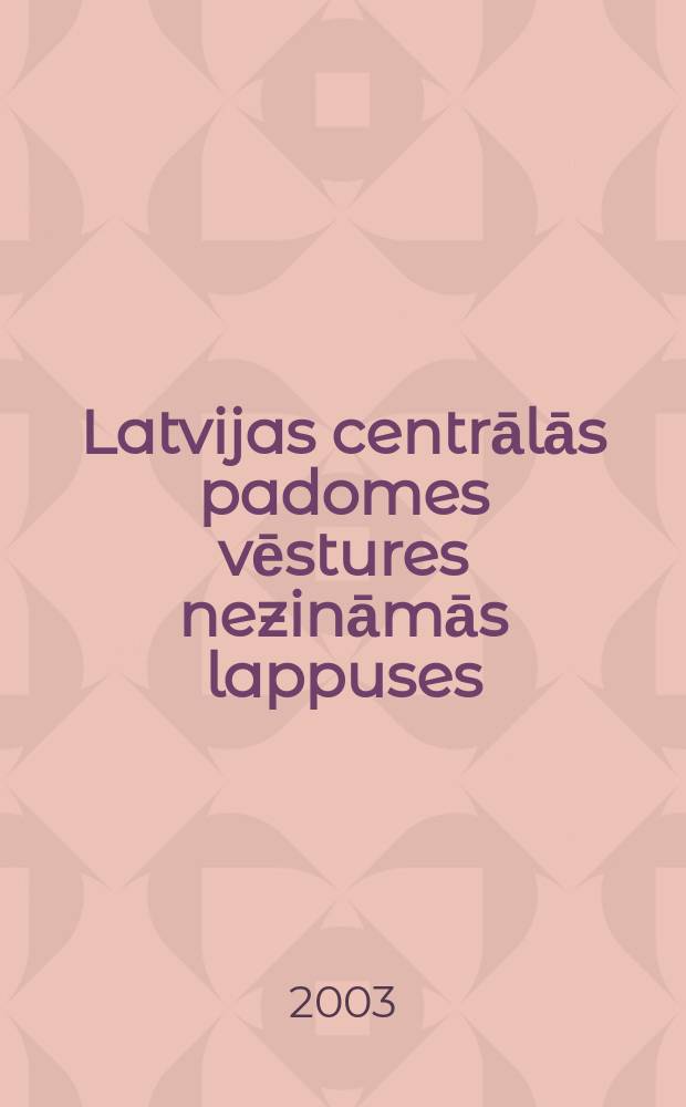Latvijas centrālās padomes vēstures nezināmās lappuses = Неизвестные страницы истории Центрального Совета Латвии