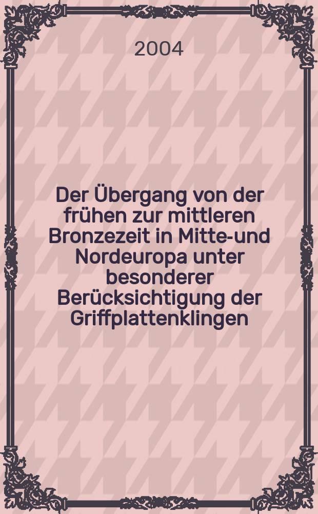 Der Übergang von der frühen zur mittleren Bronzezeit in Mittel- und Nordeuropa unter besonderer Berücksichtigung der Griffplattenklingen = Переход от раннего к среднему бронзовому веку в Центральной и Северной Европе на основании изучения клинков с плоскими рукоятями