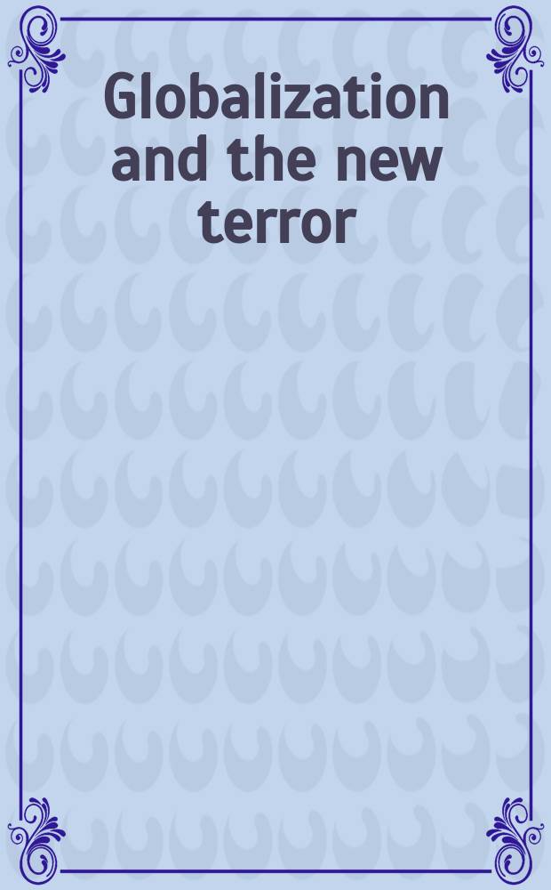 Globalization and the new terror : the Asia Pacific dimension : based on the papers of the Intern. conf. on globalising terror: polit. violence in the new millennium, held in Hobart in May 2002 = Глобализация и новый террор