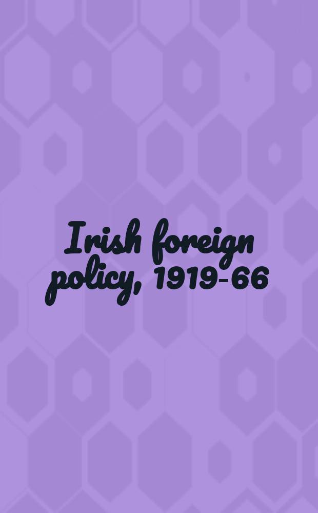 Irish foreign policy, 1919-66 : from independence to internationalism = Ирландская внешняя политика, 1919-1966: от независимости к интернационализму