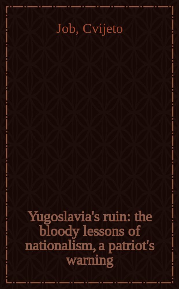 Yugoslavia's ruin : the bloody lessons of nationalism, a patriot's warning = Югославские руины: кровавые уроки национализма, предупреждение патриотов