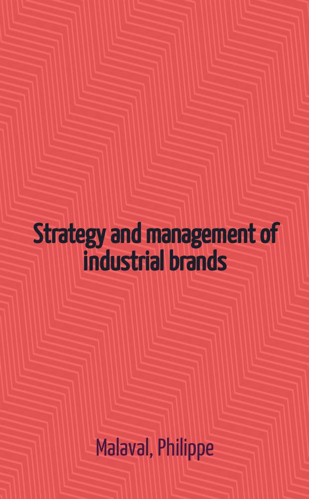 Strategy and management of industrial brands : business to business products a. services = Стратегия и управление индустриальных брэндов. Бизнес к бизнесу, продукт и сервис