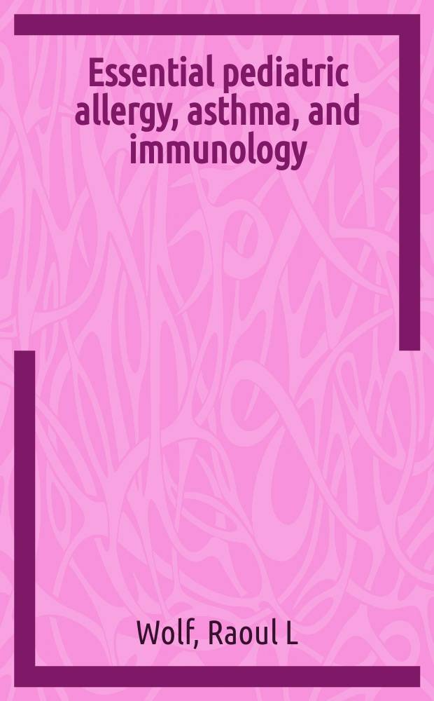 Essential pediatric allergy, asthma, and immunology = Избранное в детской аллергии, астме и иммунологии.