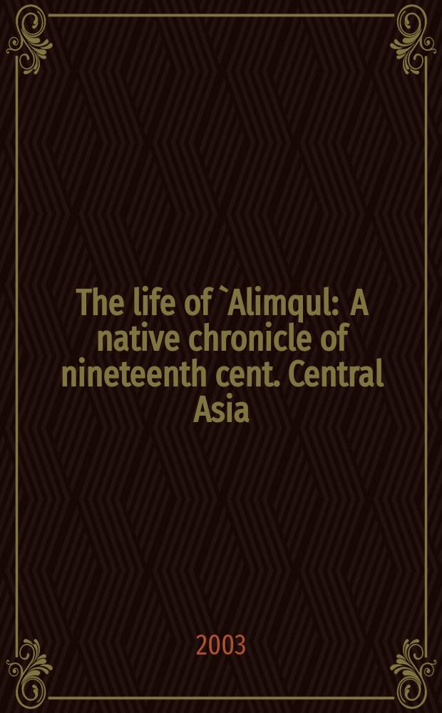 The life of `Alimqul : A native chronicle of nineteenth cent. Central Asia = Хроника Центральной Азии в 19 в.