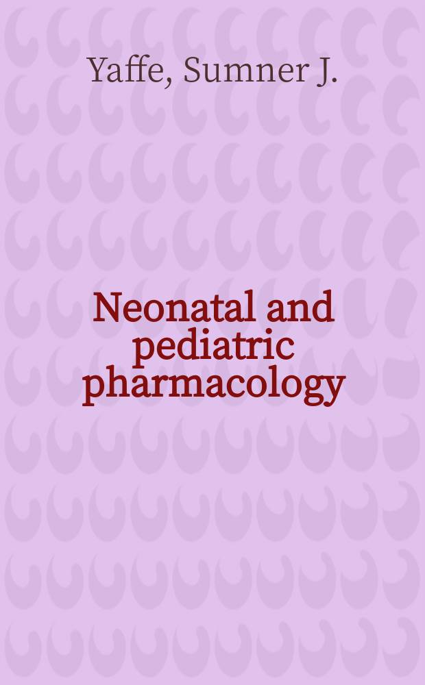 Neonatal and pediatric pharmacology : therapeutic principles in practice = Фармакология детей и новорожденных. Терапевтические принципы в практике