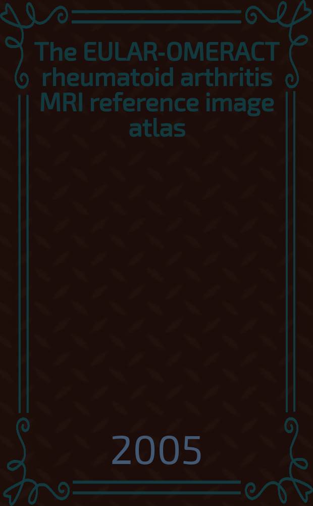 The EULAR-OMERACT rheumatoid arthritis MRI reference image atlas = Атлас магнитно-резонансной томографии ревматоидного артрита.