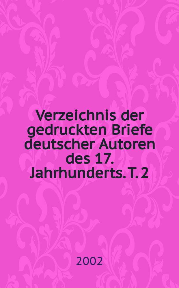 Verzeichnis der gedruckten Briefe deutscher Autoren des 17. Jahrhunderts. T. 2 : Drucke zwischen 1751 und 1980
