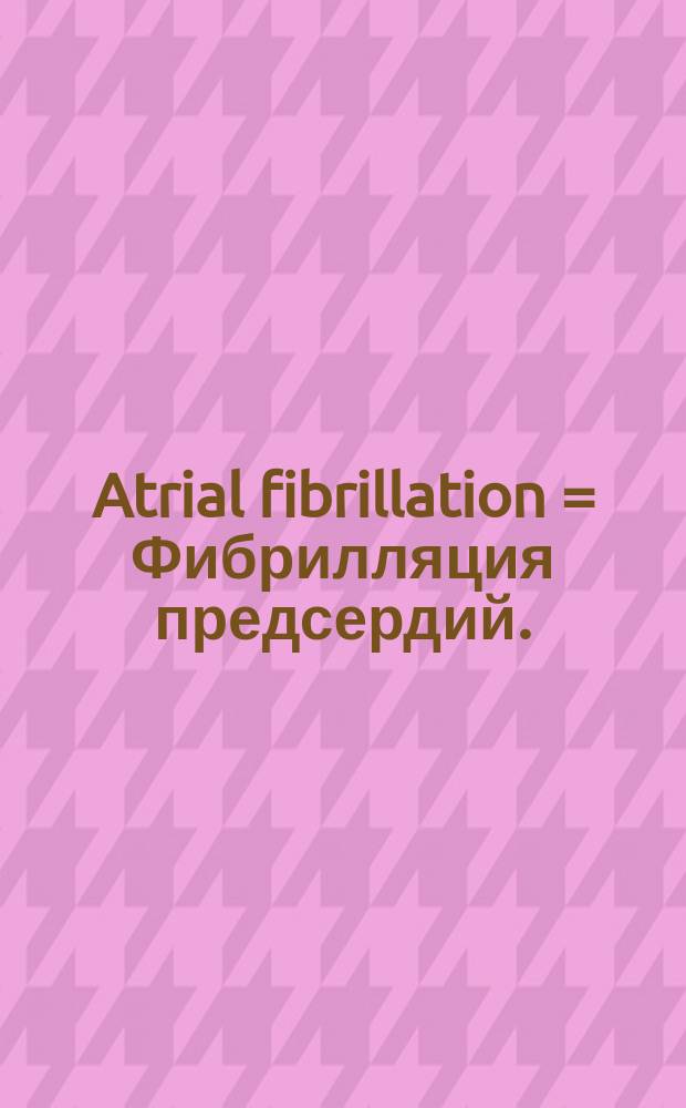 Atrial fibrillation = Фибрилляция предсердий.