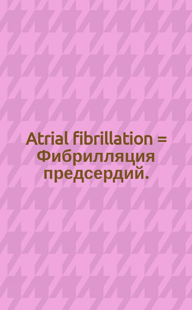 Atrial fibrillation = Фибрилляция предсердий.