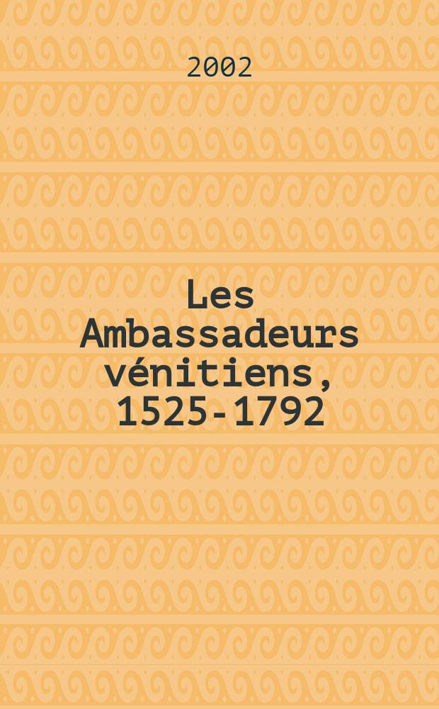 Les Ambassadeurs vénitiens, 1525-1792 : relations de voyages et de missions = Венецианские посольства, 1525-1792