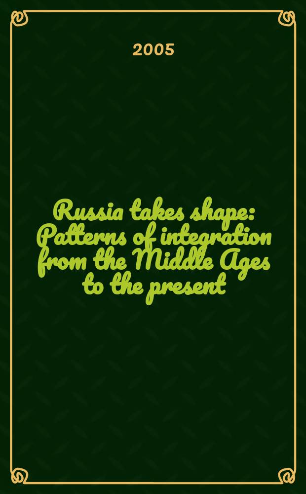 Russia takes shape : Patterns of integration from the Middle Ages to the present = Россия принимает образ: Модели интеграции от Средних веков до настоящего времени
