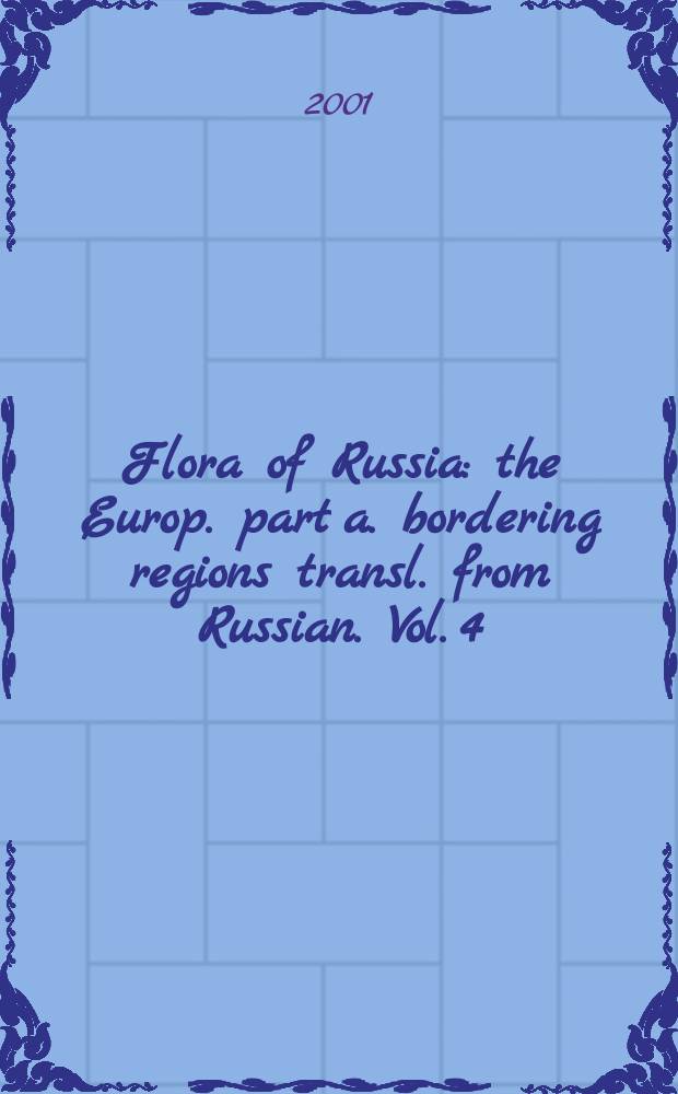 Flora of Russia : the Europ. part a. bordering regions transl. from Russian. Vol. 4 : Magnoliophyta (angiospermae), magnoliopsida (dicotyledones), liliopsida (monocotyledones)