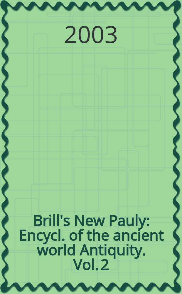 Brill's New Pauly : Encycl. of the ancient world Antiquity. Vol. 2 : Ark - Cas