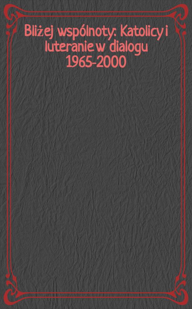 Bliżej wsp&oacute;lnoty : Katolicy i luteranie w dialogu 1965-2000 = Ближе к общему: Католики и лютеране, 1965 - 2000