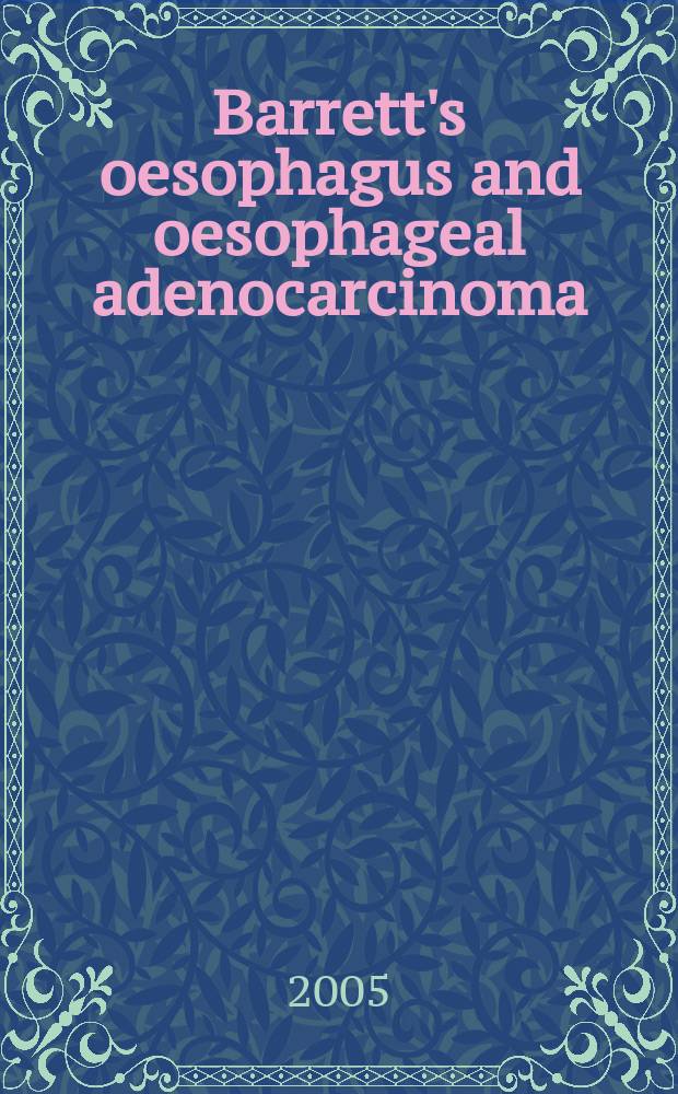 Barrett's oesophagus and oesophageal adenocarcinoma : Proc. of a Symp. , held in Barcelona, Spain, on 5 Apr. 2003 = Пищевод Барретта и аденокарцинома пищевода.