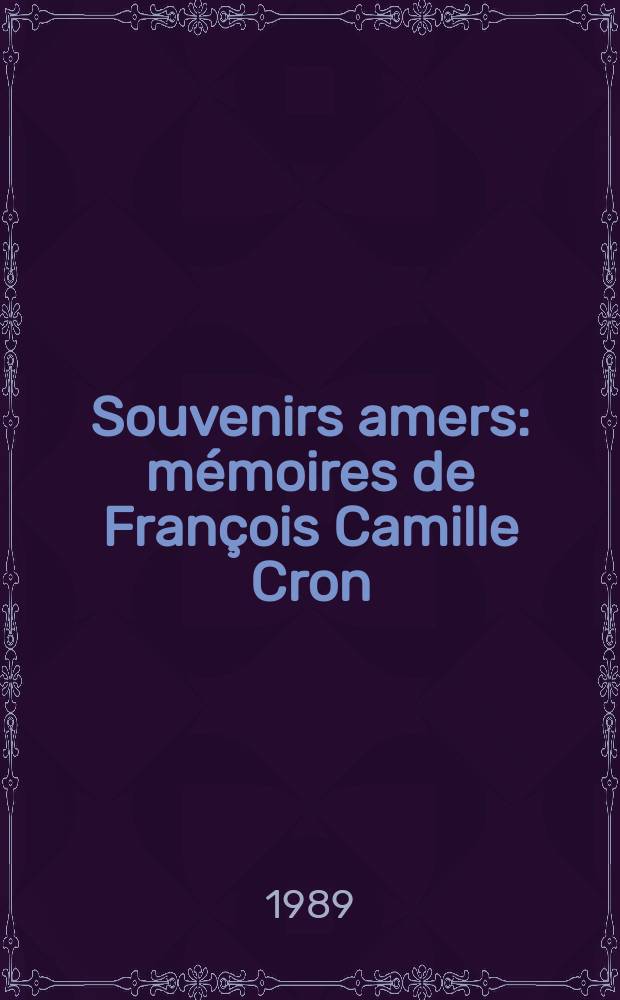 Souvenirs amers : mémoires de François Camille Cron (1836-1902) déporté de la Commune en Nouvelle-Calédonie suivis des pìeces de son procès devant le IV Conseil de guerre à Versailles = Горькие воспоминания: мемуары Франсуа Камилла Крона(о Парижской коммуне)