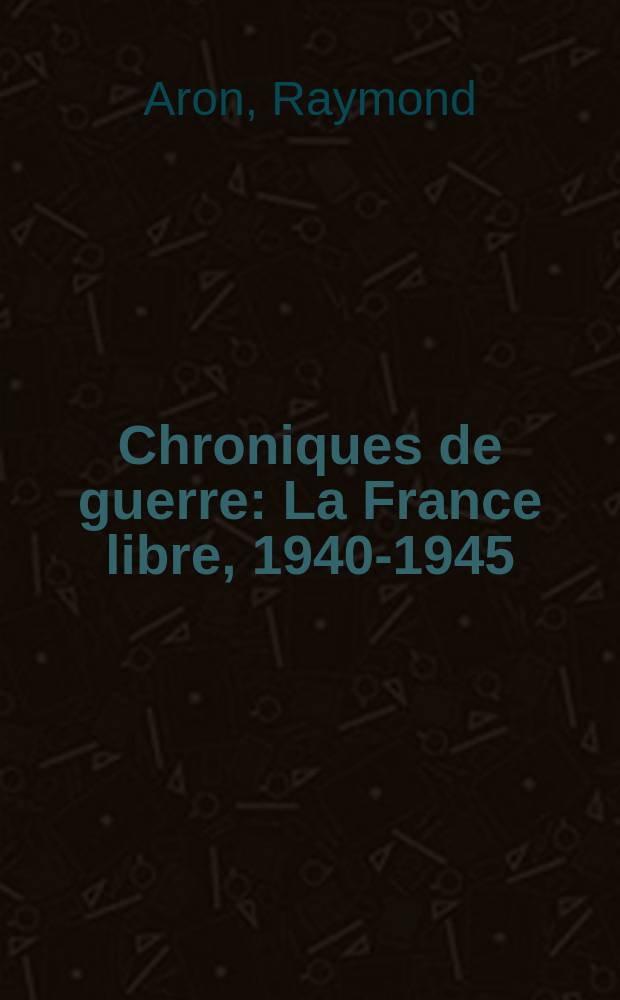 Chroniques de guerre : La France libre, 1940-1945 = Военные хроники: свободная Франция, 1940-1945