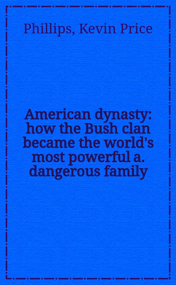 American dynasty : how the Bush clan became the world's most powerful a. dangerous family = Американская династия. Как клан Бушей стал наиболее влиятельной и опасной семьей