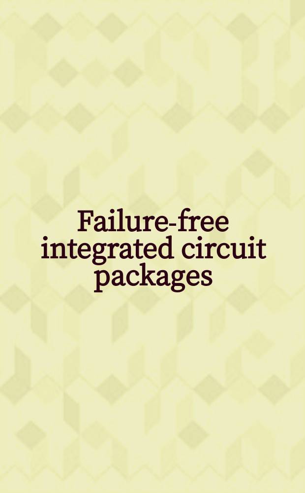 Failure-free integrated circuit packages : systematic elimination of failures through reliability engineering, failure analysis, and material improvements