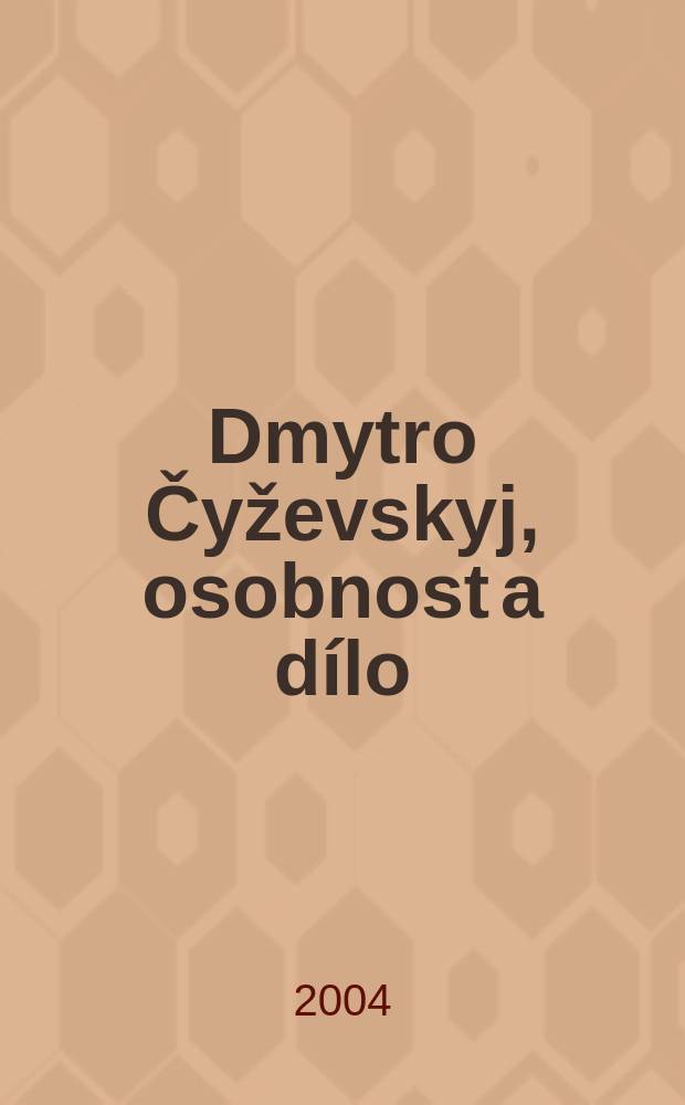 Dmytro Čyževskyj, osobnost a dílo = Дмитро Чижевський, особистiсть i творчiсть = Dmytry Chyzhevs'kyj: the man and his work : Sborník příspěvků z mezinárodní konference pořádané Slovanskou knihovnou při Národní knihovně ČR etc., 13.-15. června 2002 v Praze = Дмитрий Чижевский. Личность и творчество