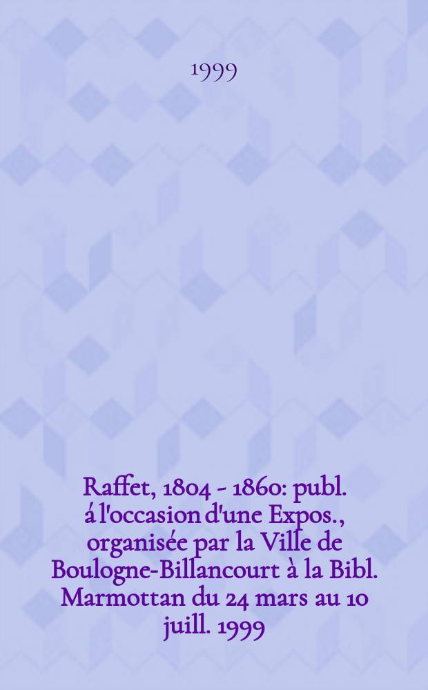 Raffet, 1804 - 1860 : publ. á l'occasion d'une Expos., organisée par la Ville de Boulogne-Billancourt à la Bibl. Marmottan du 24 mars au 10 juill. 1999 = Раффет